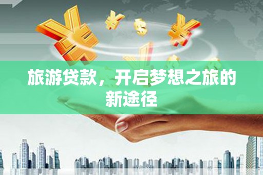 大石桥旅游贷款，开启梦想之旅的新途径