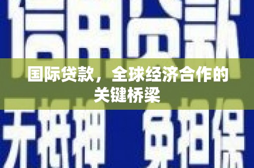大石桥国际贷款，全球经济合作的关键桥梁