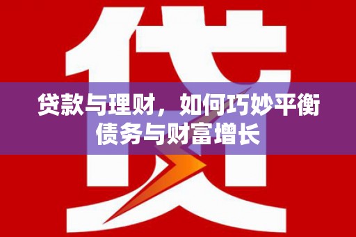 大石桥贷款与理财，如何巧妙平衡债务与财富增长