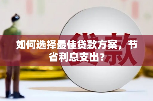 大石桥如何选择最佳贷款方案，节省利息支出？