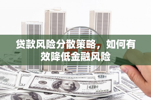 大石桥贷款风险分散策略，如何有效降低金融风险