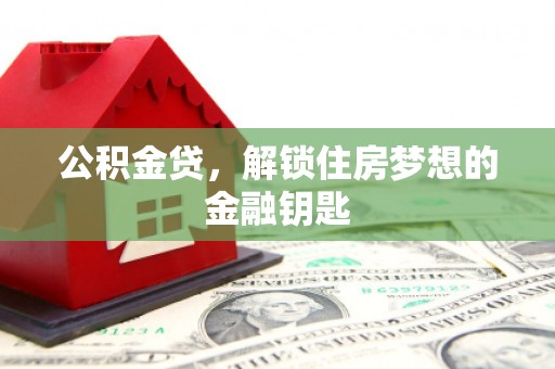 大石桥公积金贷，解锁住房梦想的金融钥匙