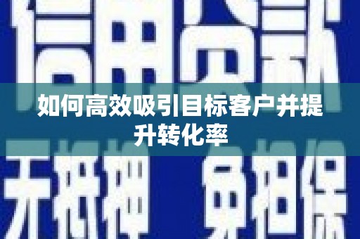 大石桥如何高效吸引目标客户并提升转化率
