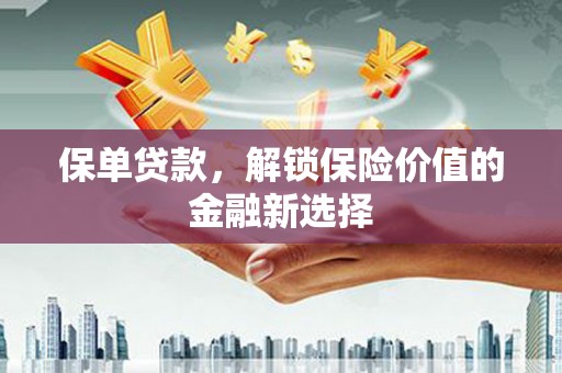 大石桥保单贷款，解锁保险价值的金融新选择