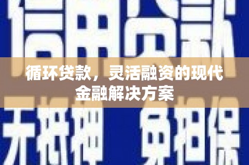 大石桥循环贷款，灵活融资的现代金融解决方案