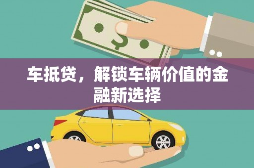 大石桥车抵贷，解锁车辆价值的金融新选择