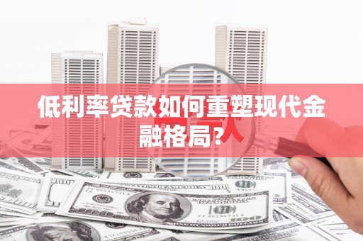 大石桥低利率贷款如何重塑现代金融格局？