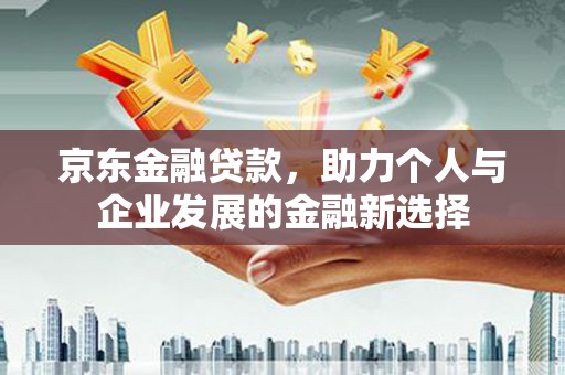 大石桥京东金融贷款，助力个人与企业发展的金融新选择