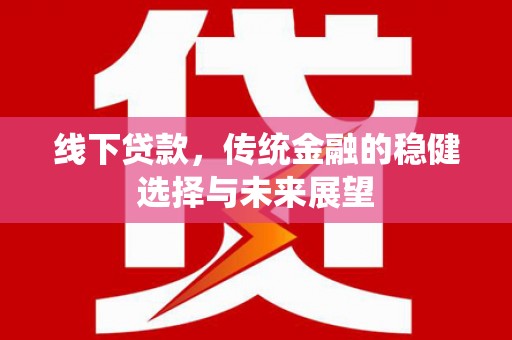 大石桥线下贷款，传统金融的稳健选择与未来展望