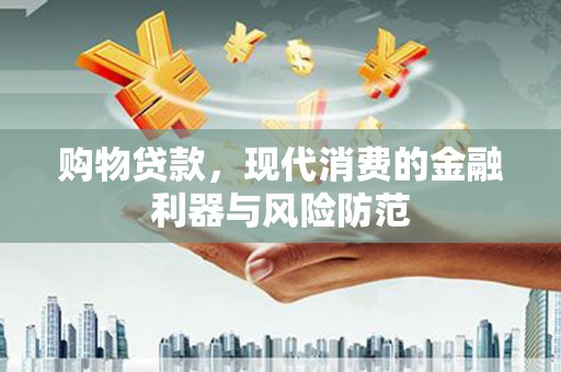 大石桥购物贷款，现代消费的金融利器与风险防范