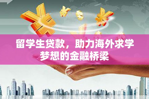 大石桥留学生贷款，助力海外求学梦想的金融桥梁