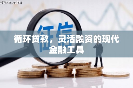 大石桥循环贷款，灵活融资的现代金融工具