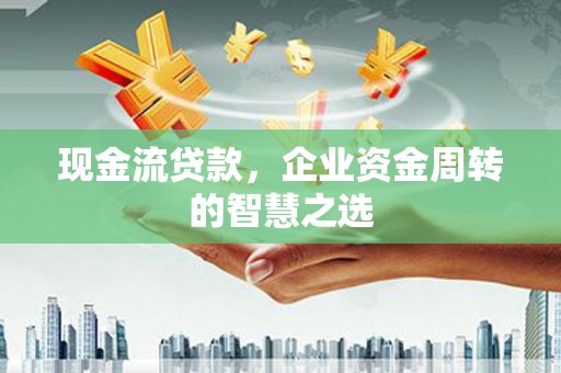大石桥现金流贷款，企业资金周转的智慧之选