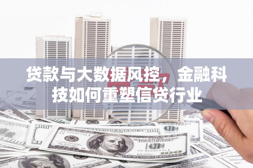 大石桥贷款与大数据风控，金融科技如何重塑信贷行业
