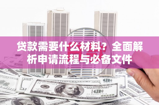 大石桥贷款需要什么材料？全面解析申请流程与必备文件