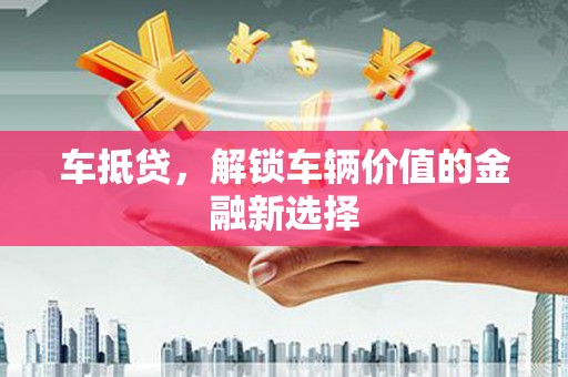大石桥车抵贷，解锁车辆价值的金融新选择