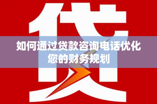 大石桥如何通过贷款咨询电话优化您的财务规划