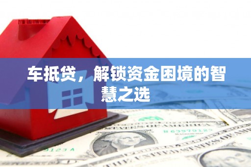 大石桥车抵贷，解锁资金困境的智慧之选
