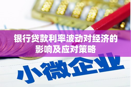 大石桥银行贷款利率波动对经济的影响及应对策略