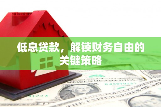 大石桥低息贷款，解锁财务自由的关键策略