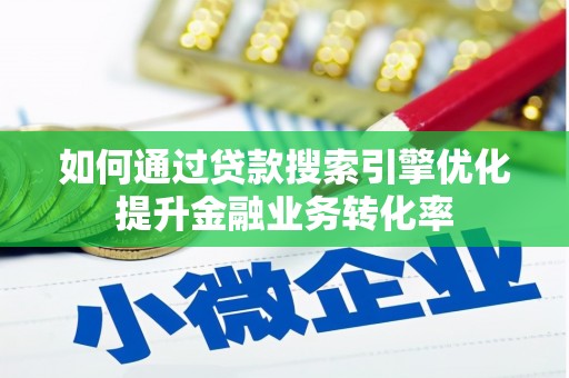大石桥如何通过贷款搜索引擎优化提升金融业务转化率
