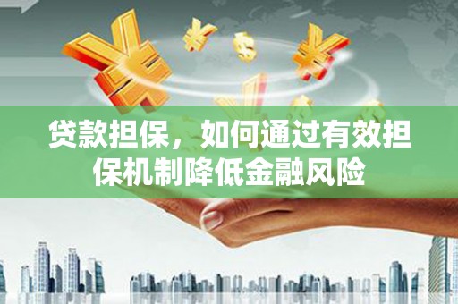 大石桥贷款担保，如何通过有效担保机制降低金融风险