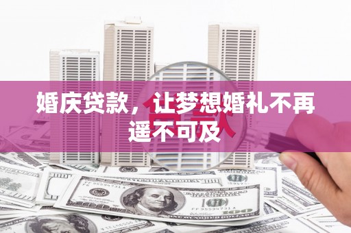 大石桥婚庆贷款，让梦想婚礼不再遥不可及