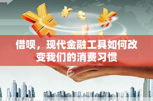 大石桥借呗，现代金融工具如何改变我们的消费习惯