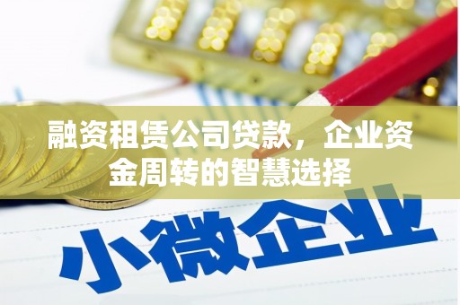 大石桥融资租赁公司贷款，企业资金周转的智慧选择