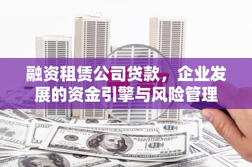 大石桥融资租赁公司贷款，企业发展的资金引擎与风险管理