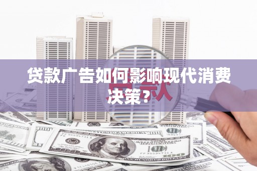 大石桥贷款广告如何影响现代消费决策？