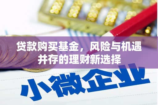 大石桥贷款购买基金，风险与机遇并存的理财新选择