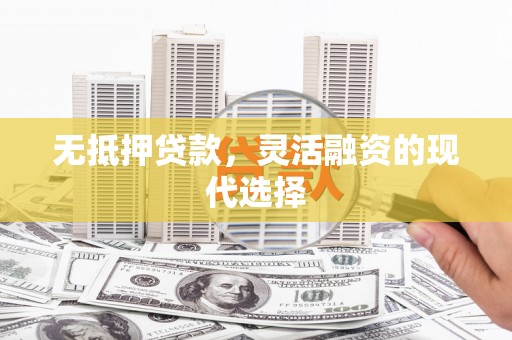 大石桥无抵押贷款，灵活融资的现代选择