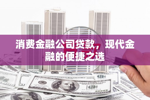 大石桥消费金融公司贷款，现代金融的便捷之选