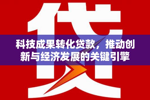 大石桥科技成果转化贷款，推动创新与经济发展的关键引擎