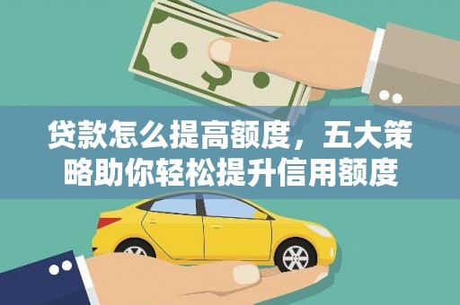 大石桥贷款怎么提高额度，五大策略助你轻松提升信用额度