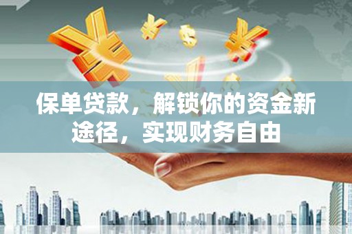 大石桥保单贷款，解锁你的资金新途径，实现财务自由