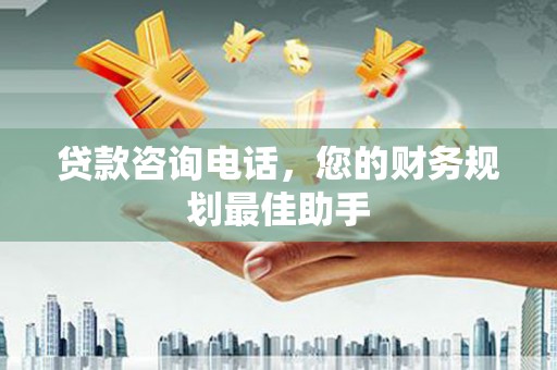 大石桥贷款咨询电话，您的财务规划最佳助手