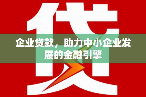 大石桥企业贷款，助力中小企业发展的金融引擎