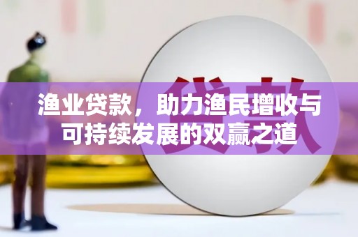 大石桥渔业贷款，助力渔民增收与可持续发展的双赢之道