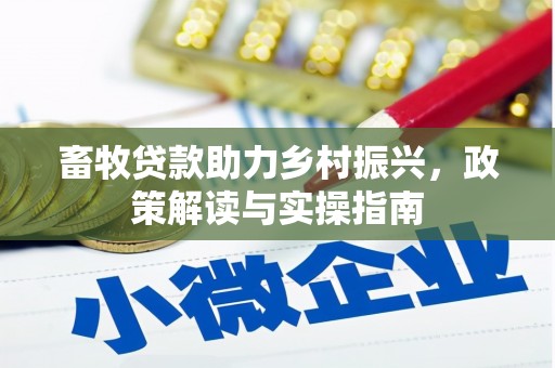 大石桥畜牧贷款助力乡村振兴，政策解读与实操指南