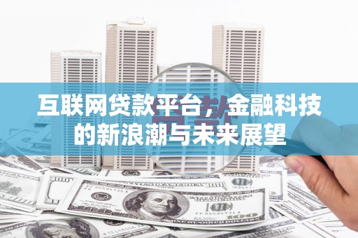 大石桥互联网贷款平台，金融科技的新浪潮与未来展望