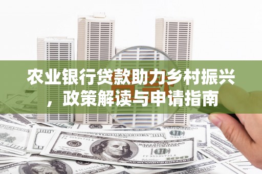 大石桥农业银行贷款助力乡村振兴，政策解读与申请指南