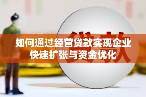 大石桥如何通过经营贷款实现企业快速扩张与资金优化