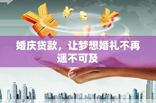 大石桥婚庆贷款，让梦想婚礼不再遥不可及