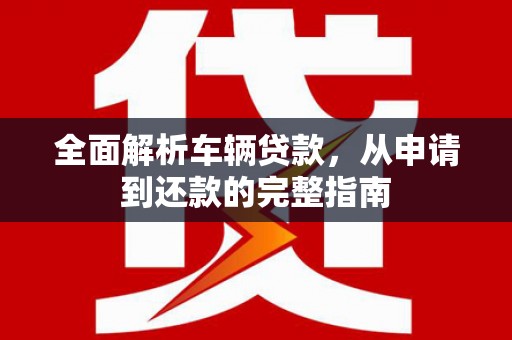 大石桥全面解析车辆贷款，从申请到还款的完整指南