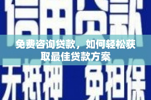 大石桥免费咨询贷款，如何轻松获取最佳贷款方案