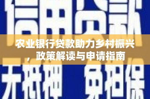大石桥农业银行贷款助力乡村振兴，政策解读与申请指南