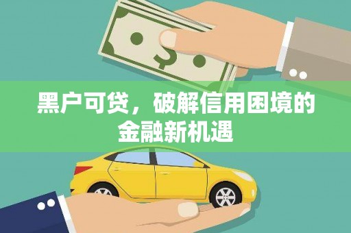 大石桥黑户可贷，破解信用困境的金融新机遇