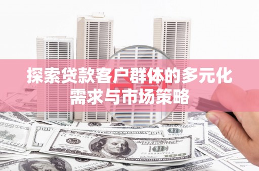 大石桥探索贷款客户群体的多元化需求与市场策略